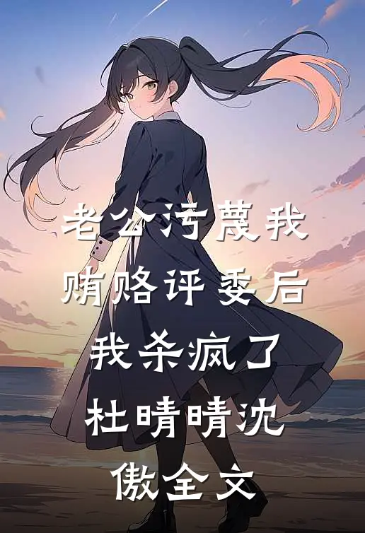 老公污蔑我贿赂评委后，我杀疯了杜晴晴沈傲全文