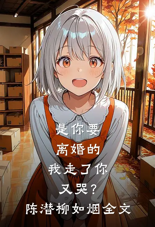 是你要离婚的，我走了你又哭？陈潜柳如烟全文