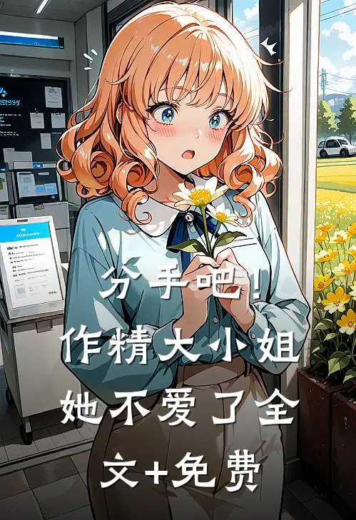 分手吧！作精大小姐她不爱了全文+免费