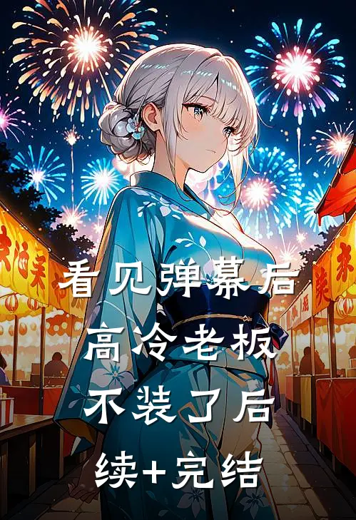 看见弹幕后高冷老板不装了后续+完结