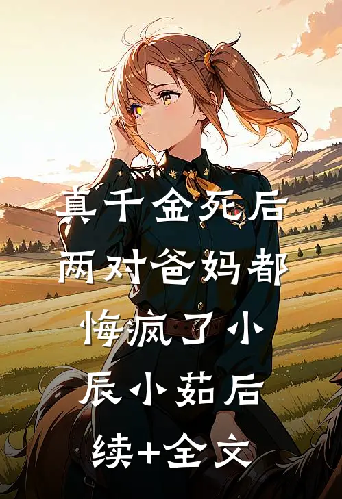 真千金死后，两对爸妈都悔疯了小辰小茹后续+全文