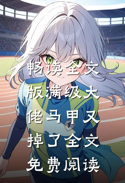畅读全文版满级大佬马甲又掉了全文免费阅读