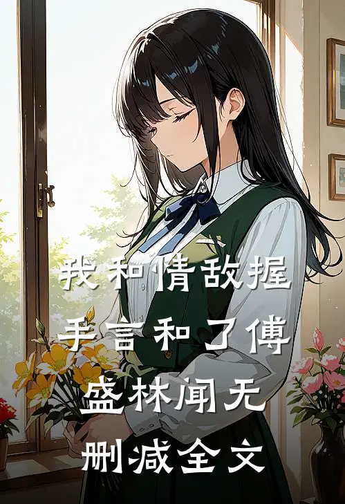 我和情敌握手言和了傅盛林闻无删减全文