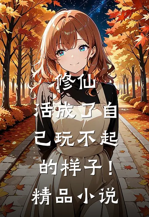修仙活成了自己玩不起的样子!精品免费阅读