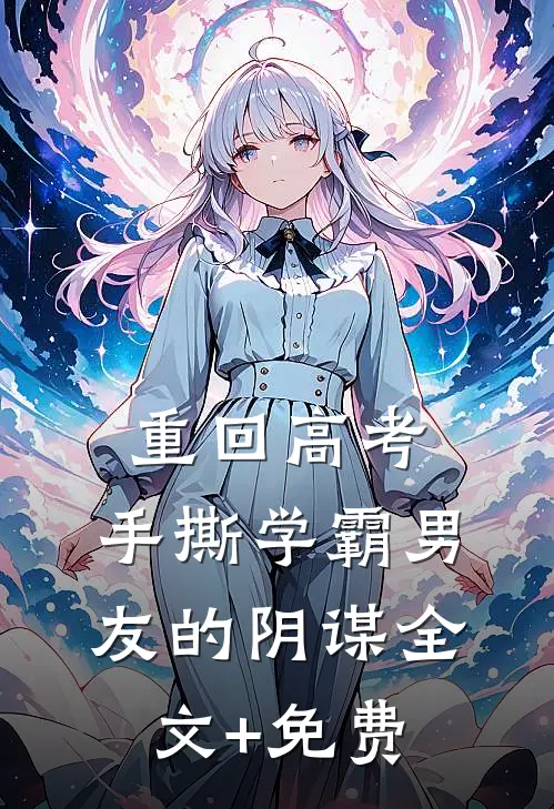重回高考，手撕学霸男友的阴谋全文+免费