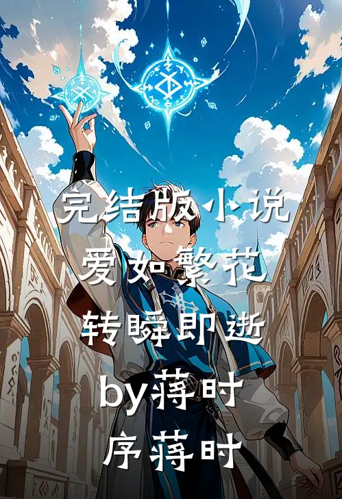 完结版小说爱如繁花，转瞬即逝by蒋时序蒋时