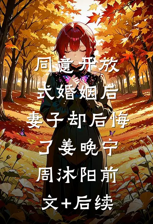 同意开放式婚姻后，妻子却后悔了姜晚宁周沐阳前文+后续