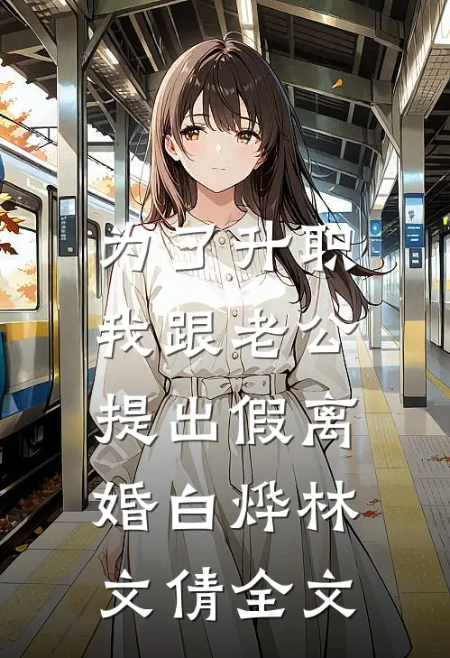 为了升职，我跟老公提出假离婚白烨林文倩全文