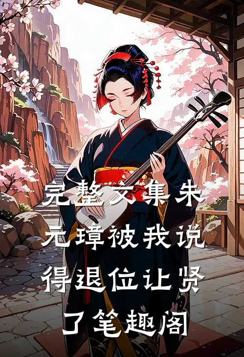 完整文集朱元璋被我说得退位让贤了笔趣阁