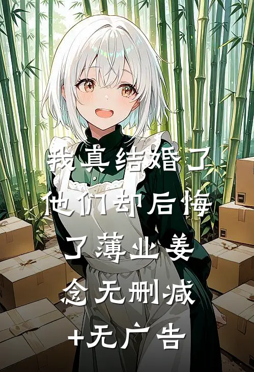 我真结婚了，他们却后悔了薄业姜念无删减+无广告