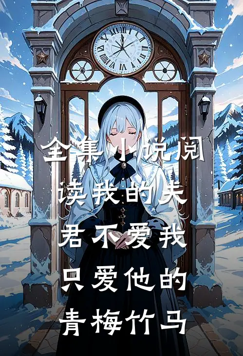 全集小说阅读我的夫君不爱我只爱他的青梅竹马