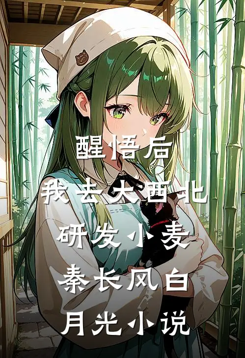 醒悟后，我去大西北研发小麦秦长风白月光小说