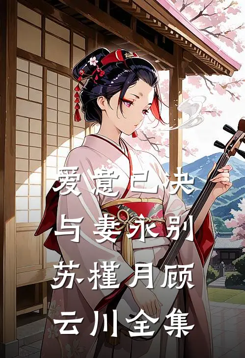 爱意已决，与妻永别苏槿月顾云川全集