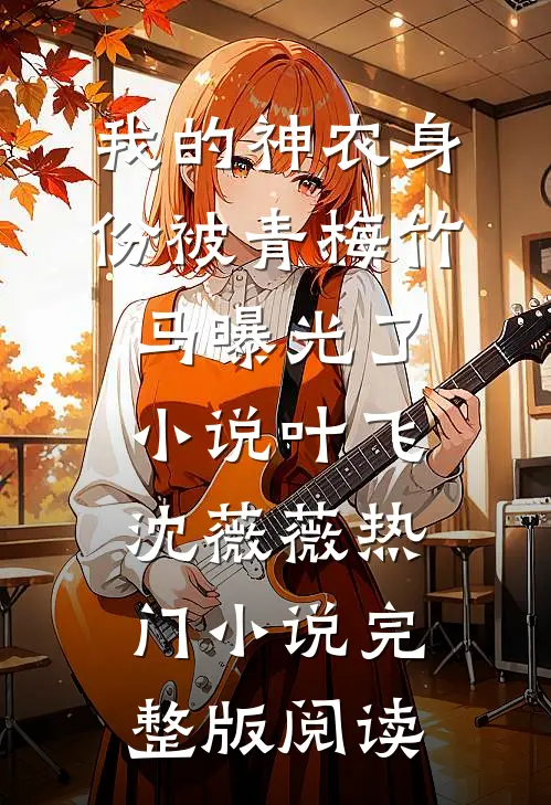 我的神农身份被青梅竹马曝光了小说叶飞沈薇薇热门小说完整版阅读