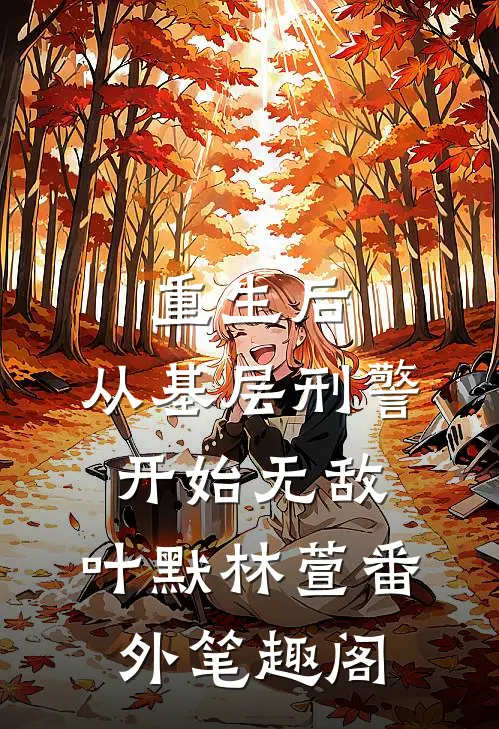 重生后，从基层刑警开始无敌：叶默林萱番外笔趣阁