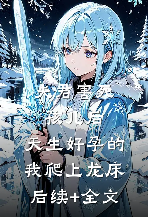 夫君害死孩儿后，天生好孕的我爬上龙床后续+全文