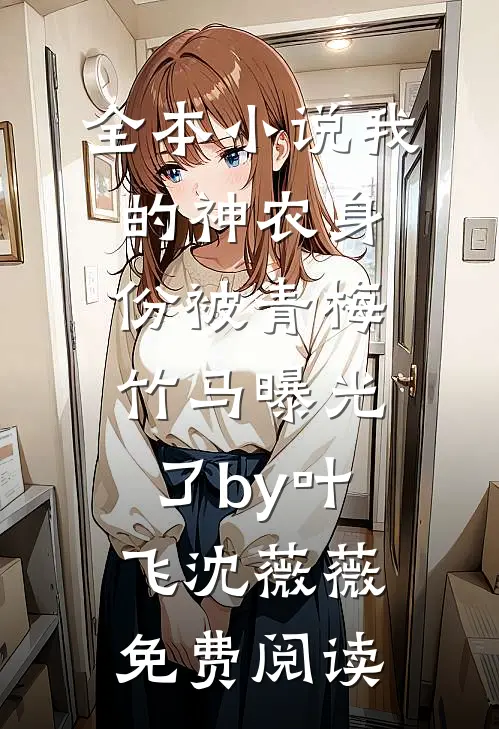 全本小说我的神农身份被青梅竹马曝光了by叶飞沈薇薇免费阅读