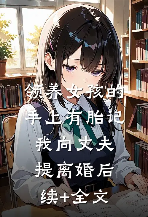 领养女孩的手上有胎记，我向丈夫提离婚后续+全文