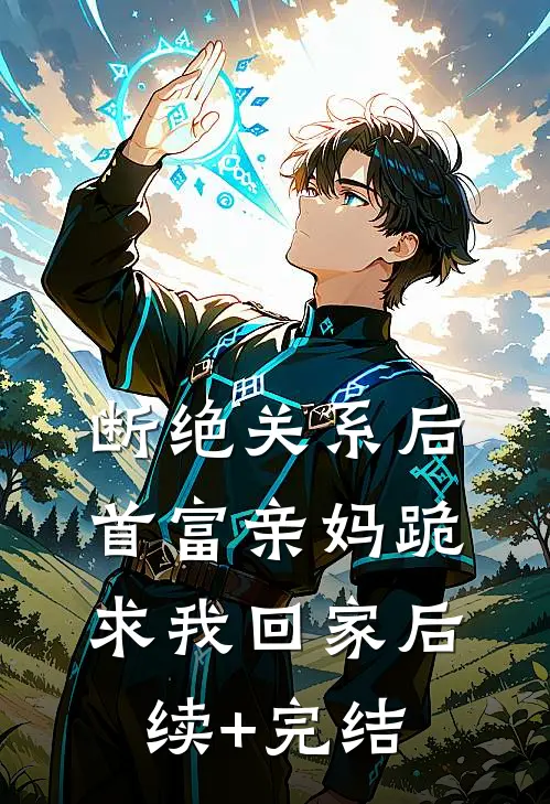 断绝关系后，首富亲妈跪求我回家后续+完结