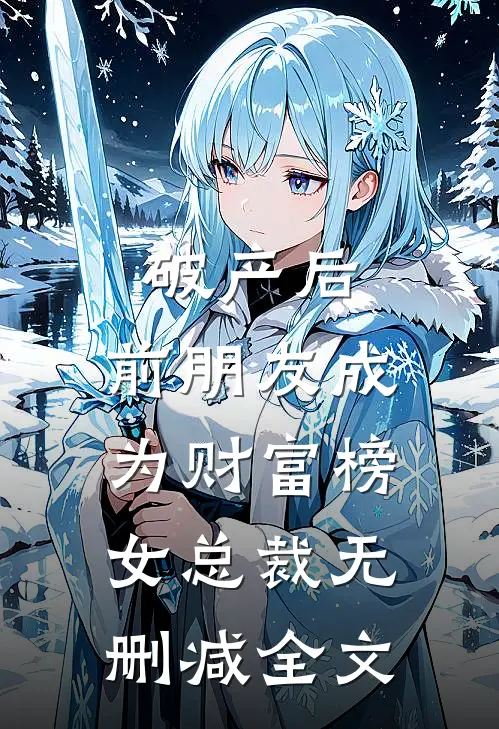 破产后，前朋友成为财富榜女总裁无删减全文