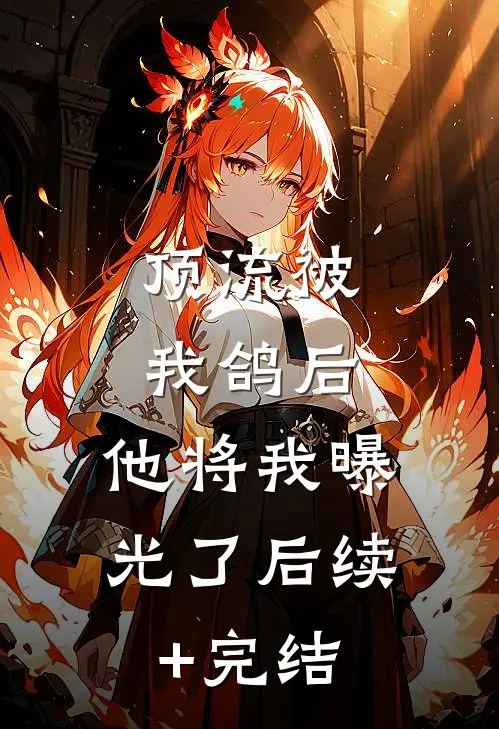 顶流被我鸽后，他将我曝光了后续+完结