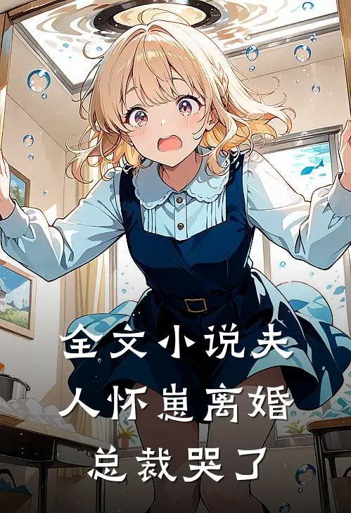 全文小说夫人怀崽离婚，总裁哭了