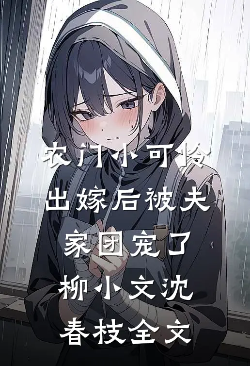 农门小可怜，出嫁后被夫家团宠了柳小文沈春枝全文