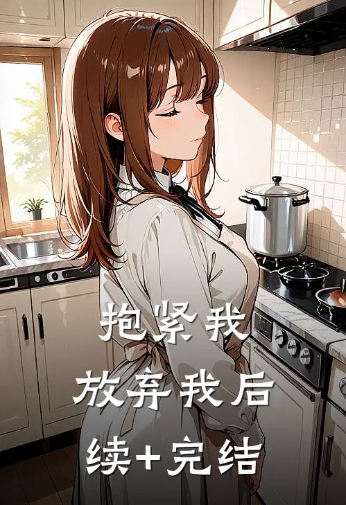 抱紧我，放弃我后续+完结