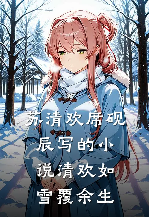苏清欢席砚辰写的小说清欢如雪覆余生
