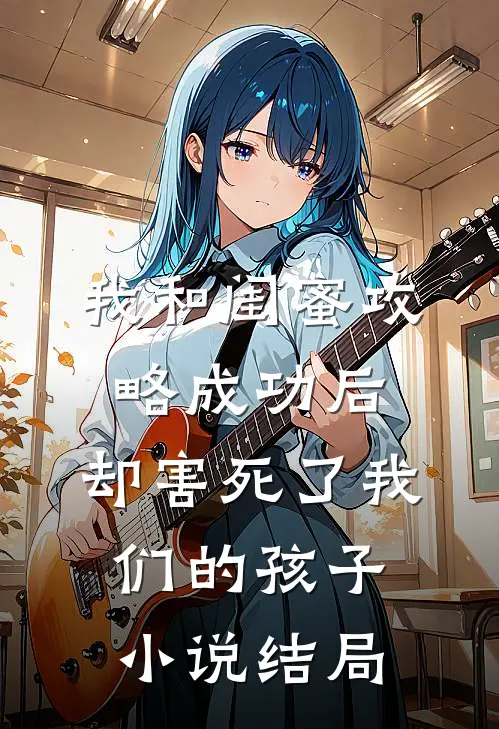 我和闺蜜攻略成功后，却害死了我们的孩子小说结局