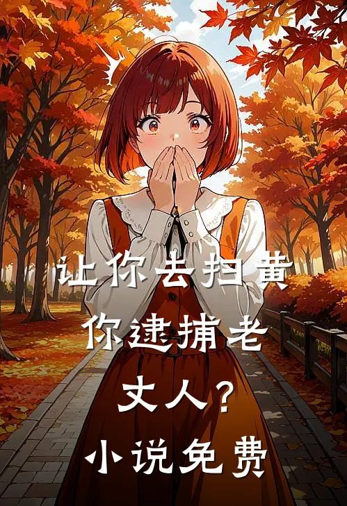 让你去扫黄，你逮捕老丈人？小说免费