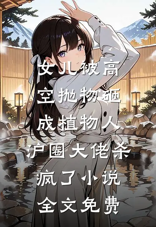女儿被高空抛物砸成植物人，沪圈大佬杀疯了小说全文免费