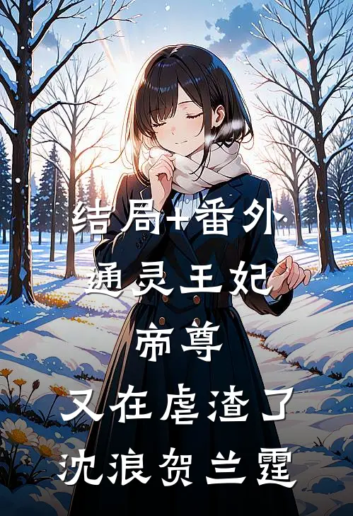 结局+番外通灵王妃：帝尊，又在虐渣了沈浪贺兰霆