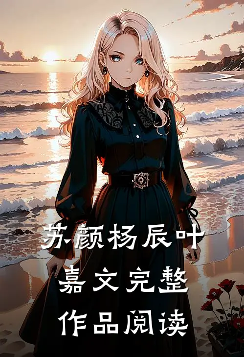 苏颜杨辰叶嘉文完整作品阅读