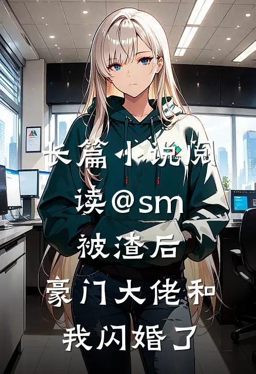 长篇小说阅读@sm: 被渣后,豪门大佬和我闪婚了