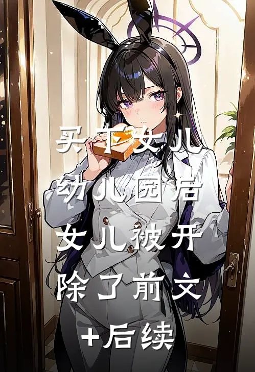 买下女儿幼儿园后，女儿被开除了前文+后续