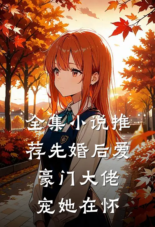 全集小说推荐先婚后爱：豪门大佬宠她在怀