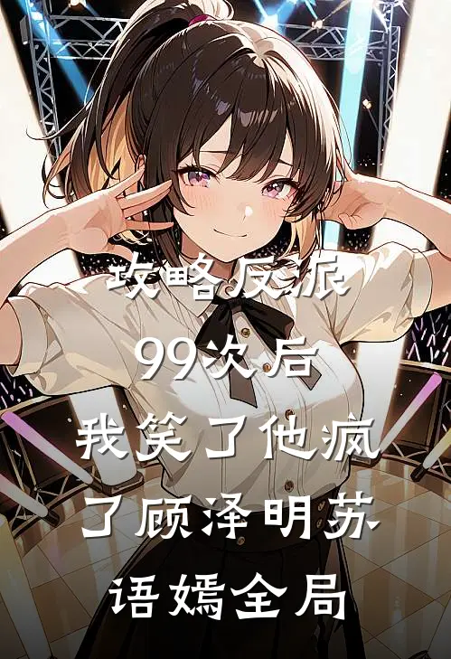 攻略反派99次后，我笑了他疯了顾泽明苏语嫣全局