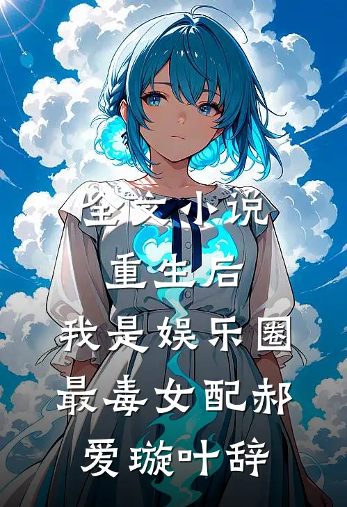 全文小说重生后，我是娱乐圈最毒女配郝爱璇叶辞