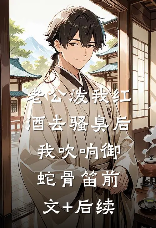 老公泼我红酒去骚臭后，我吹响御蛇骨笛前文+后续