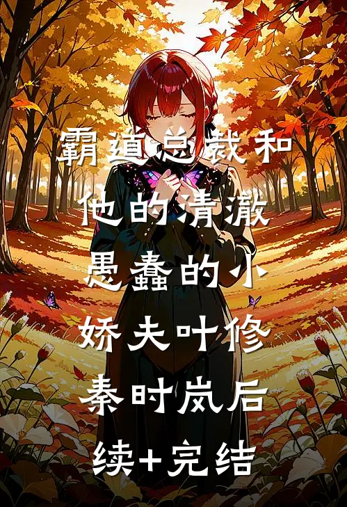 霸道总裁和他的清澈愚蠢的小娇夫叶修秦时岚后续+完结