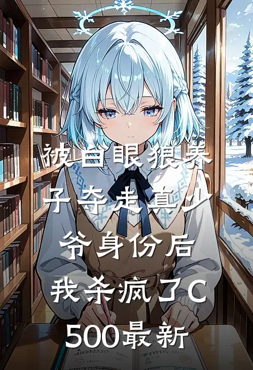被白眼狼养子夺走真少爷身份后，我杀疯了C500最新