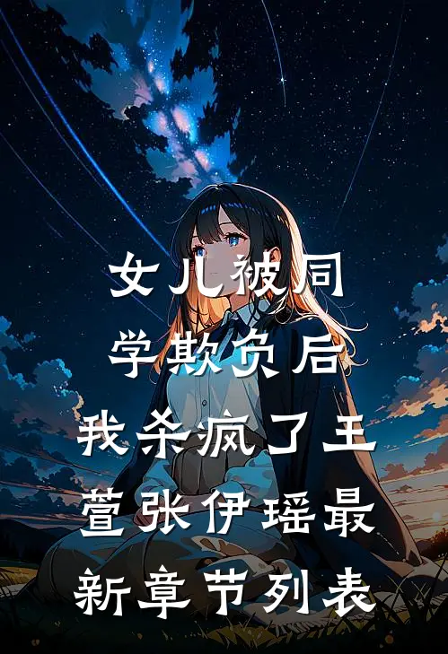 女儿被同学欺负后，我杀疯了王萱张伊瑶最新章节列表