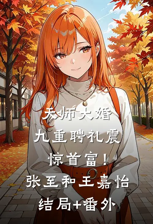 天师大婚，九重聘礼震惊首富！张至和王嘉怡结局+番外