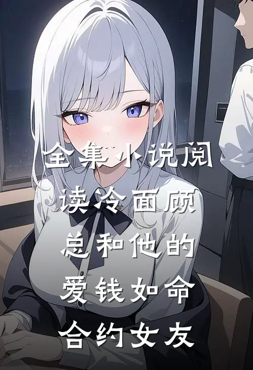 全集小说阅读冷面顾总和他的爱钱如命合约女友