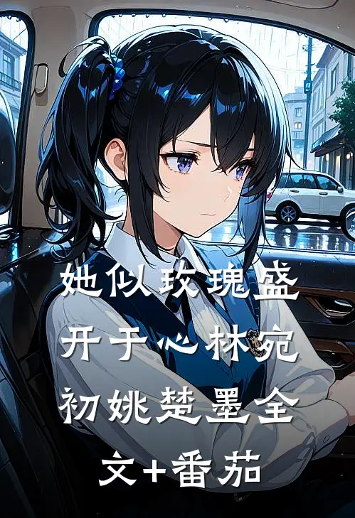 她似玫瑰盛开于心林宛初姚楚墨全文+番茄