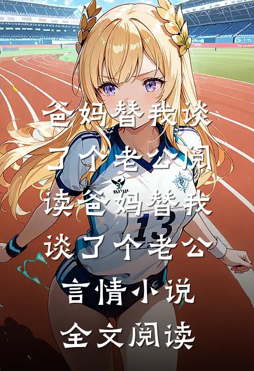 爸妈替我谈了个老公阅读_爸妈替我谈了个老公言情小说全文阅读
