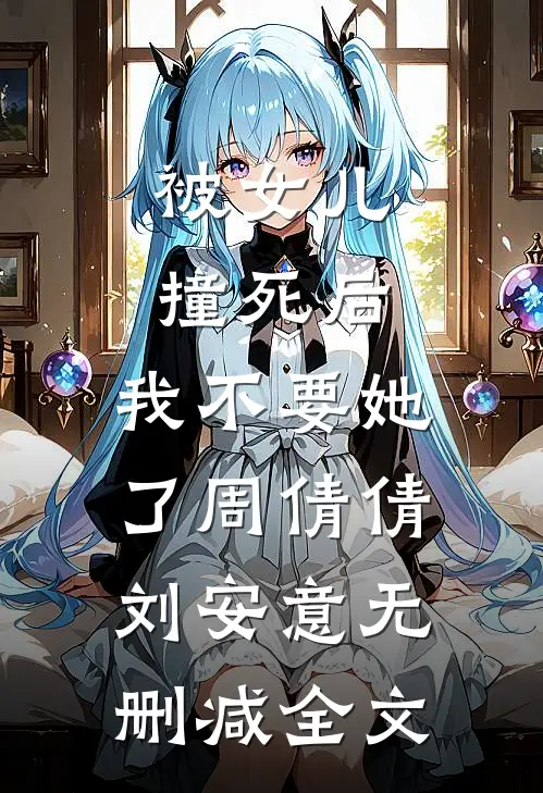 被女儿撞死后，我不要她了周倩倩刘安意无删减全文