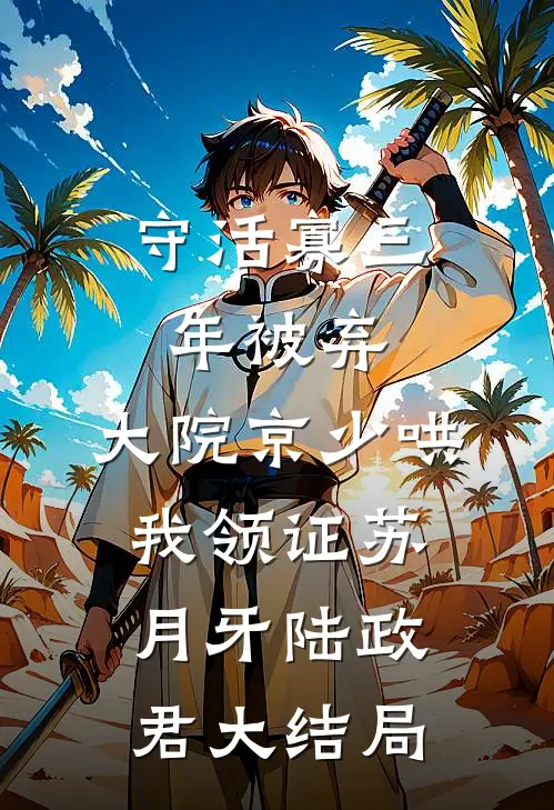 守活寡三年被弃，大院京少哄我领证苏月牙陆政君大结局
