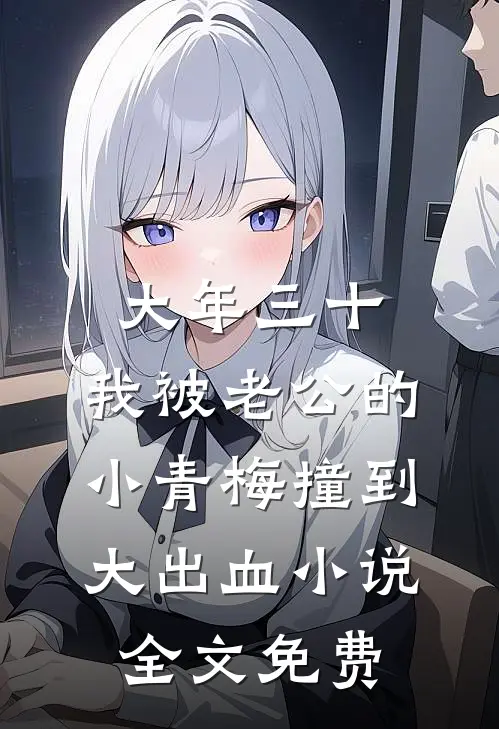大年三十，我被老公的小青梅撞到大出血小说全文免费